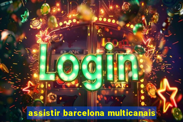 assistir barcelona multicanais